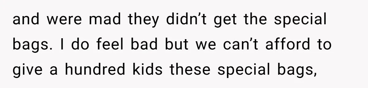 and were mad they didn’t get the special bags. I do feel bad but we can’t afford to give a hundred kids these special bags,