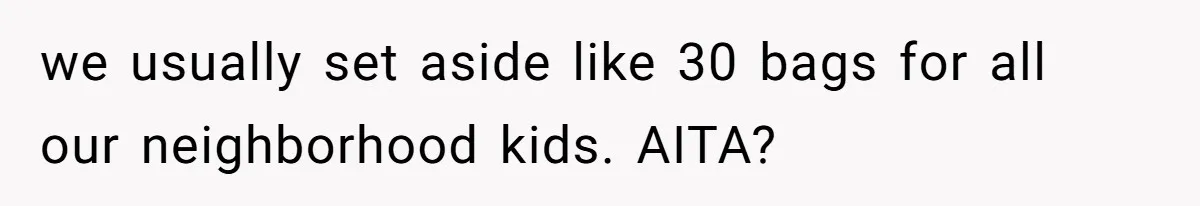 we usually set aside like 30 bags for all our neighborhood kids. AITA?