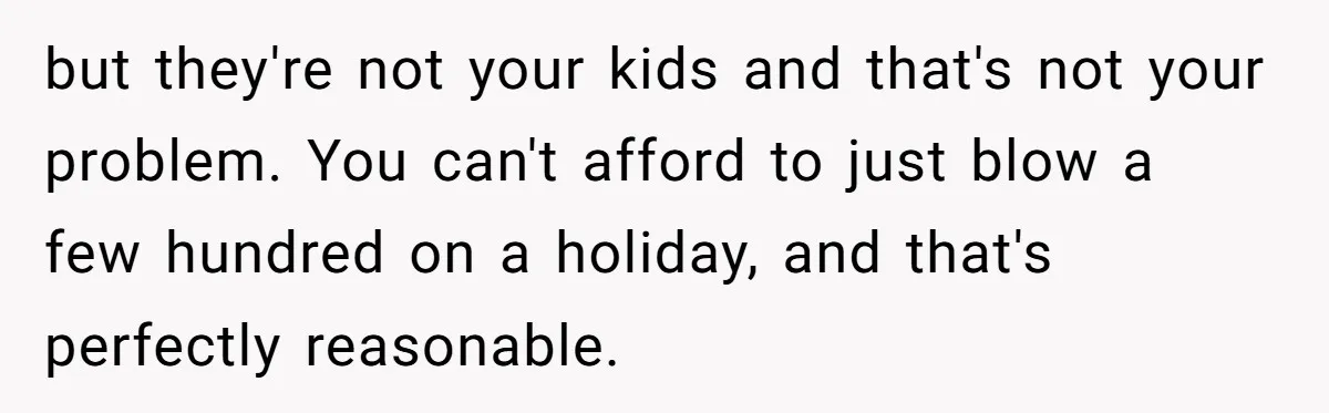 but they're not your kids and that's not your problem. You can't afford to just blow a few hundred on a holiday, and that's perfectly reasonable.