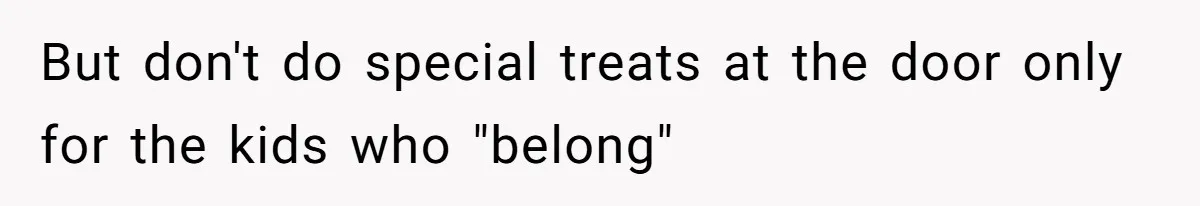 But don't do special treats at the door only for the kids who "belong"