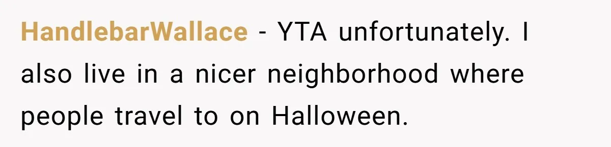 HandlebarWallace − YTA unfortunately. I also live in a nicer neighborhood where people travel to on Halloween.