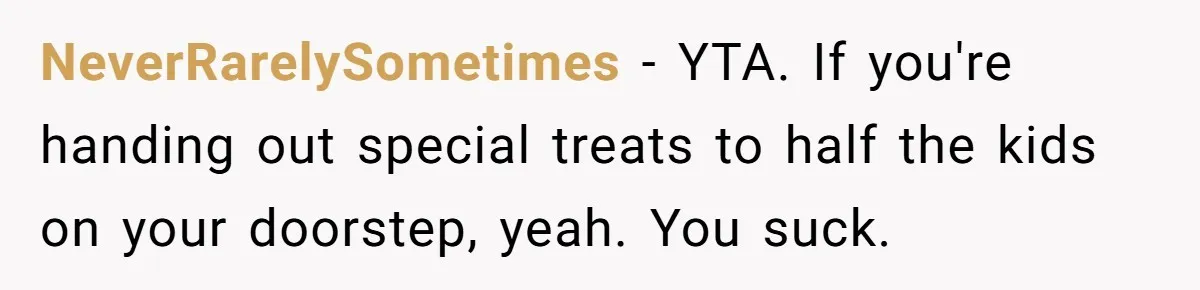 NeverRarelySometimes − YTA. If you're handing out special treats to half the kids on your doorstep, yeah. You suck.
