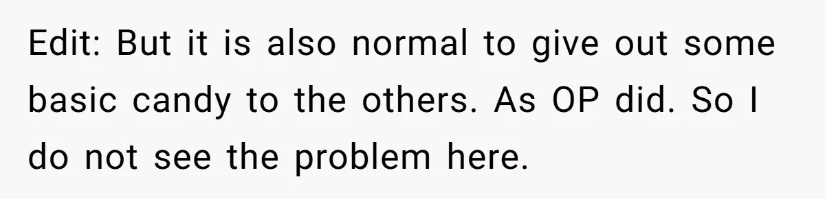 Edit: But it is also normal to give out some basic candy to the others. As OP did. So I do not see the problem here.