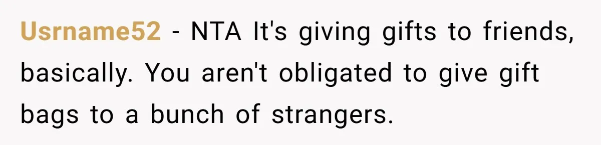 Usrname52 − NTA It's giving gifts to friends, basically. You aren't obligated to give gift bags to a bunch of strangers.