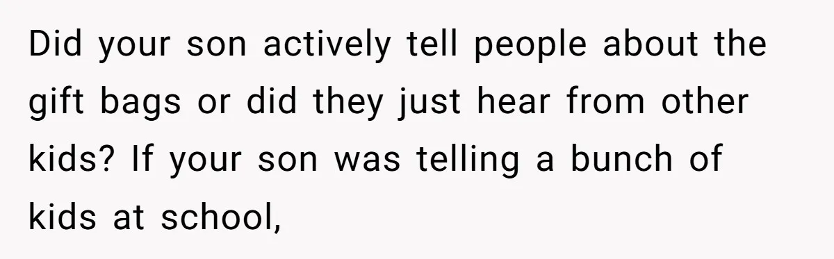 Did your son actively tell people about the gift bags or did they just hear from other kids? If your son was telling a bunch of kids at school,