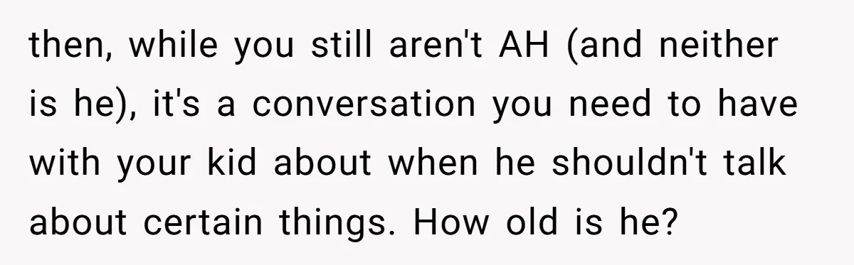 then, while you still aren't AH (and neither is he), it's a conversation you need to have with your kid about when he shouldn't talk about certain things. How old...