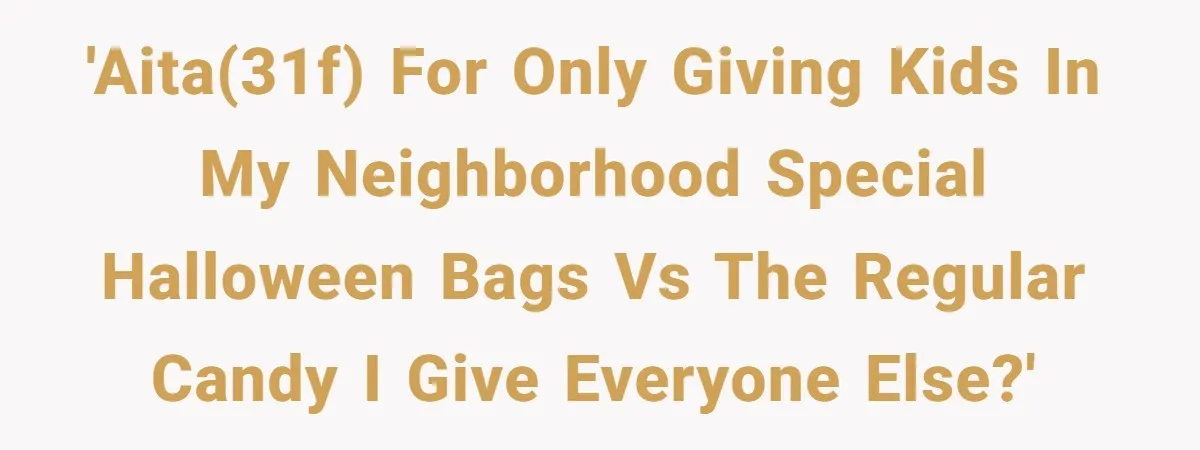 'AITA(31f) for only giving kids in my neighborhood special Halloween bags vs the regular candy I give everyone else?'