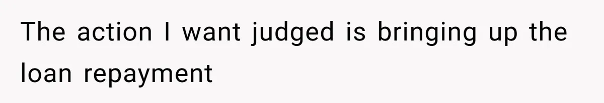 The action I want judged is bringing up the loan repayment