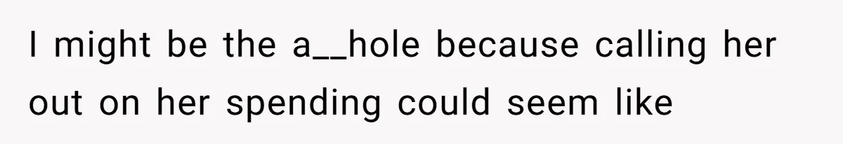 I might be the a__hole because calling her out on her spending could seem like