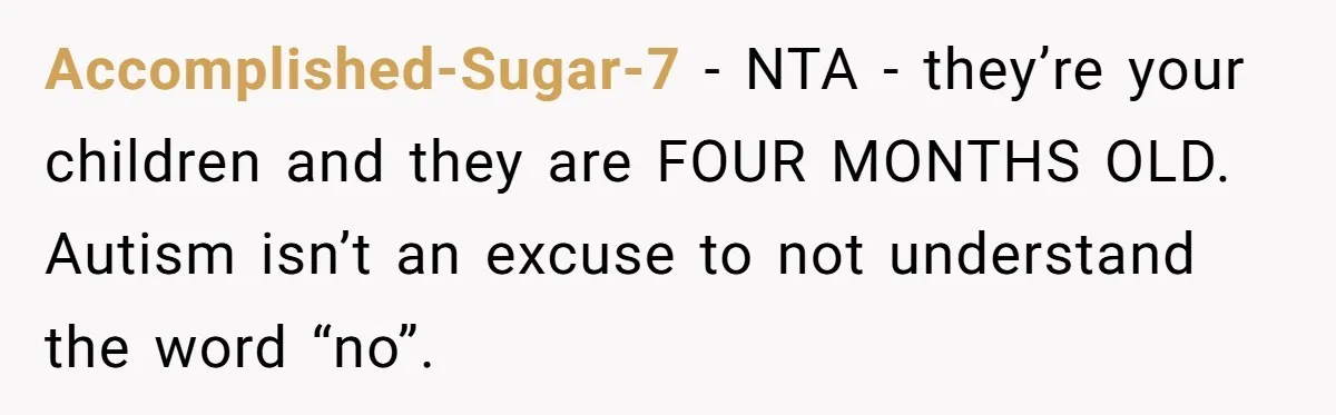 Accomplished-Sugar-7 − NTA - they’re your children and they are FOUR MONTHS OLD. Autism isn’t an excuse to not understand the word “no”.