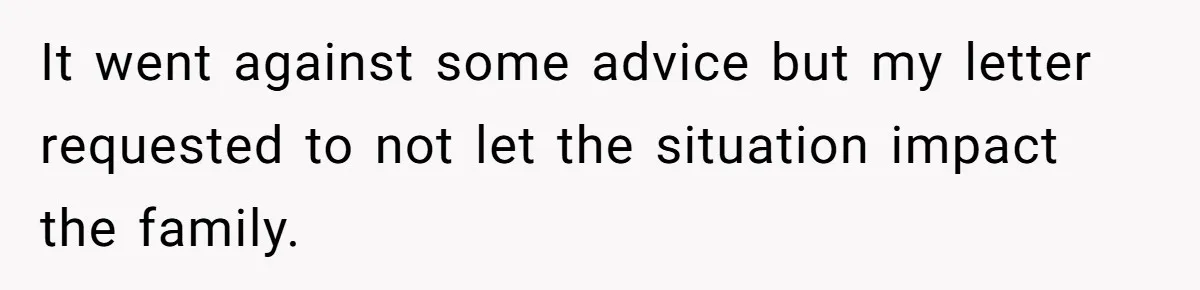 It went against some advice but my letter requested to not let the situation impact the family.