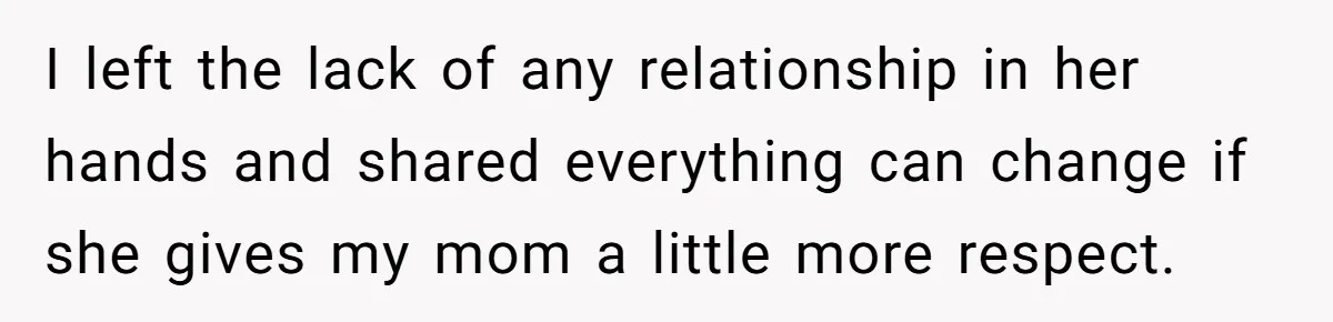 I left the lack of any relationship in her hands and shared everything can change if she gives my mom a little more respect.