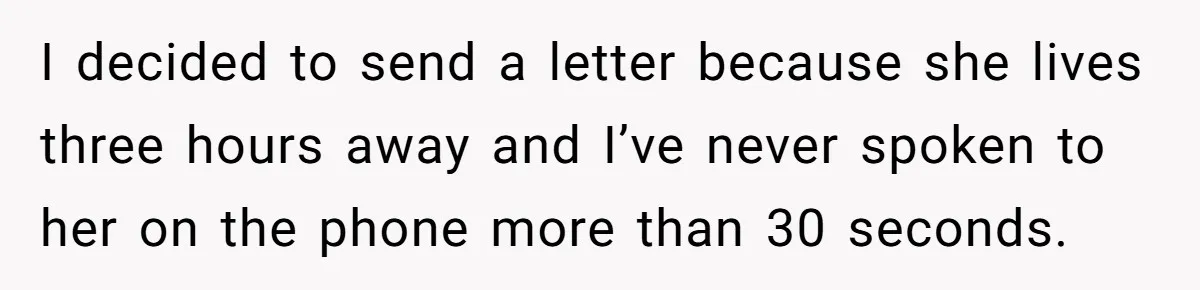 I decided to send a letter because she lives three hours away and I’ve never spoken to her on the phone more than 30 seconds.