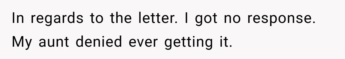 In regards to the letter. I got no response. My aunt denied ever getting it.