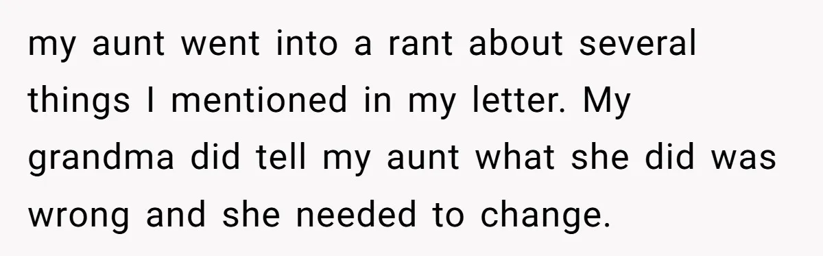 my aunt went into a rant about several things I mentioned in my letter. My grandma did tell my aunt what she did was wrong and she needed to change.