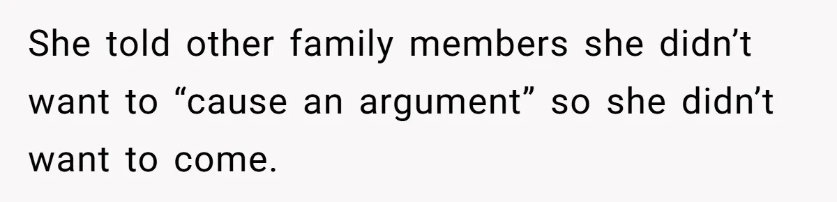 She told other family members she didn’t want to “cause an argument” so she didn’t want to come.