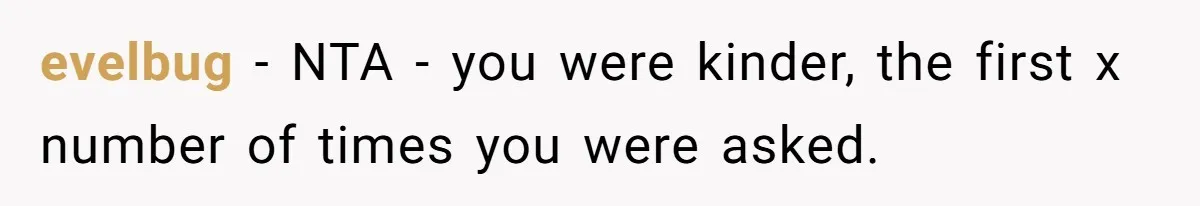 evelbug − NTA - you were kinder, the first x number of times you were asked.