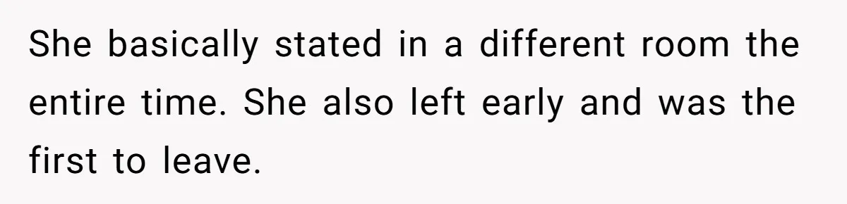 She basically stated in a different room the entire time. She also left early and was the first to leave.