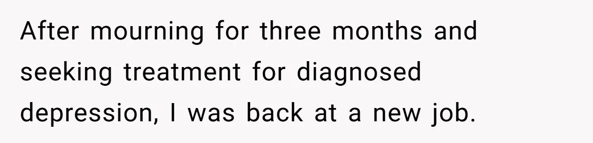After mourning for three months and seeking treatment for diagnosed depression, I was back at a new job.