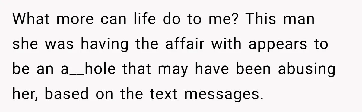 What more can life do to me? This man she was having the affair with appears to be an a__hole that may have been abusing her, based on the text...
