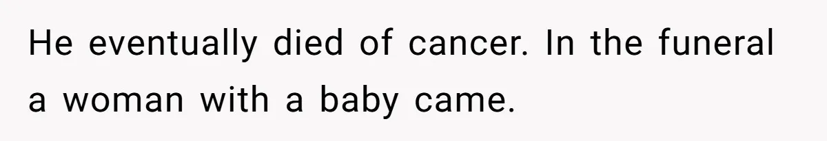He eventually died of cancer. In the funeral a woman with a baby came.