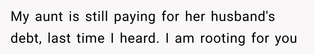 My aunt is still paying for her husband's debt, last time I heard. I am rooting for you