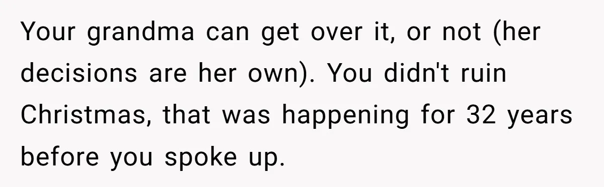 Your grandma can get over it, or not (her decisions are her own). You didn't ruin Christmas, that was happening for 32 years before you spoke up.