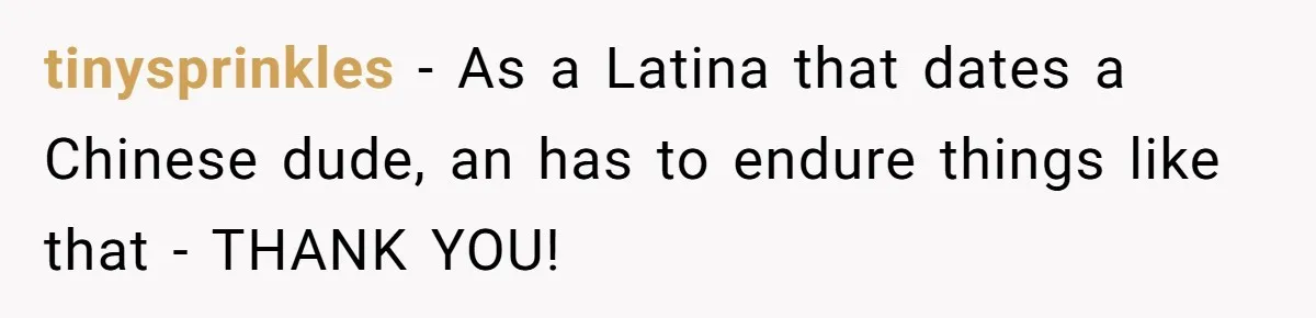 tinysprinkles − As a Latina that dates a Chinese dude, an has to endure things like that - THANK YOU!