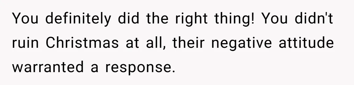You definitely did the right thing! You didn't ruin Christmas at all, their negative attitude warranted a response.
