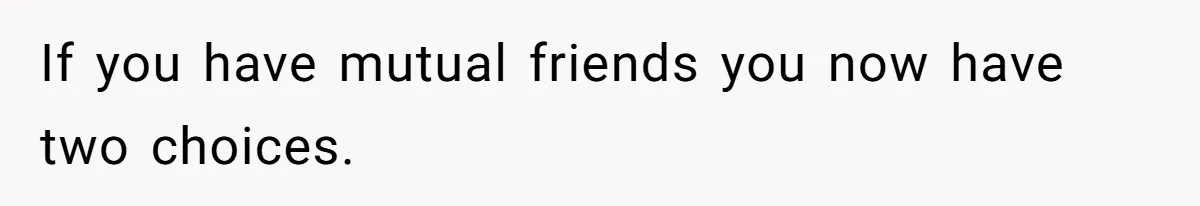 If you have mutual friends you now have two choices.