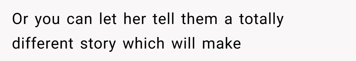 Or you can let her tell them a totally different story which will make
