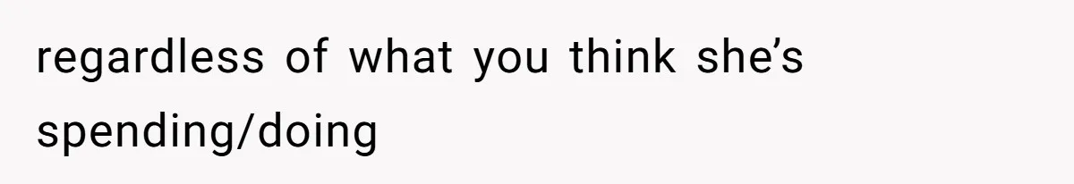 regardless of what you think she’s spending/doing