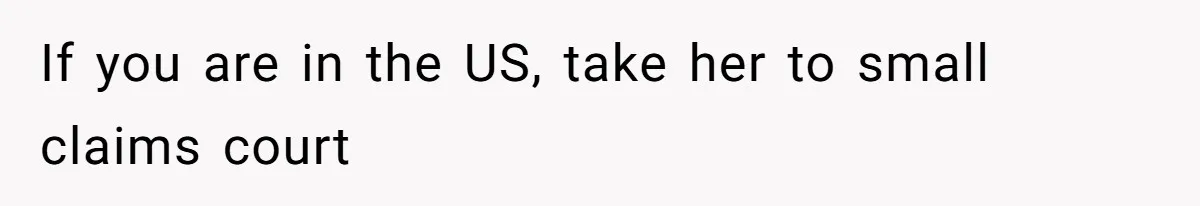 If you are in the US, take her to small claims court
