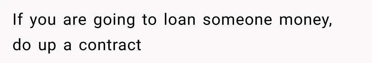 If you are going to loan someone money, do up a contract