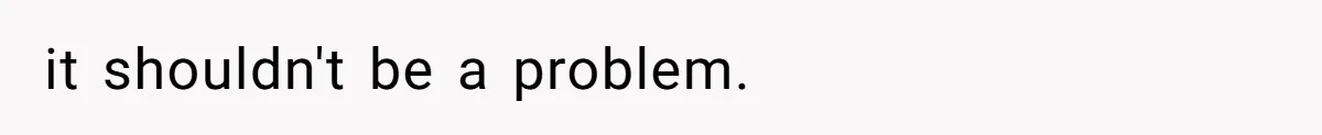 it shouldn't be a problem.