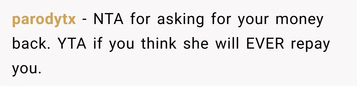 parodytx − NTA for asking for your money back. YTA if you think she will EVER repay you.
