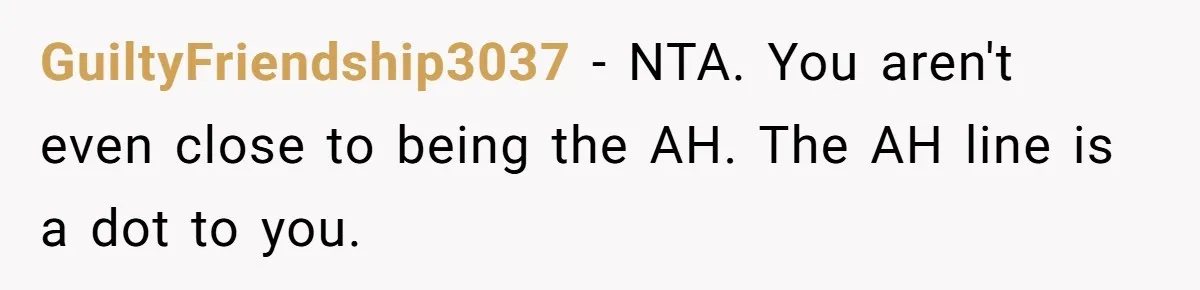 GuiltyFriendship3037 − NTA. You aren't even close to being the AH. The AH line is a dot to you.