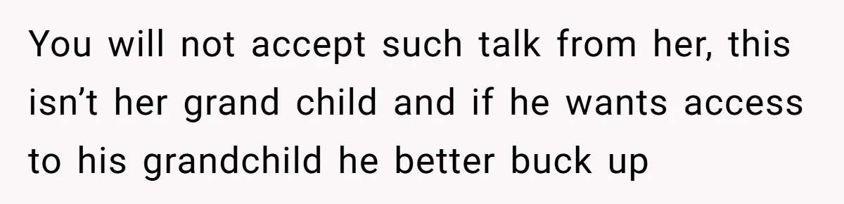 You will not accept such talk from her, this isn’t her grand child and if he wants access to his grandchild he better buck up