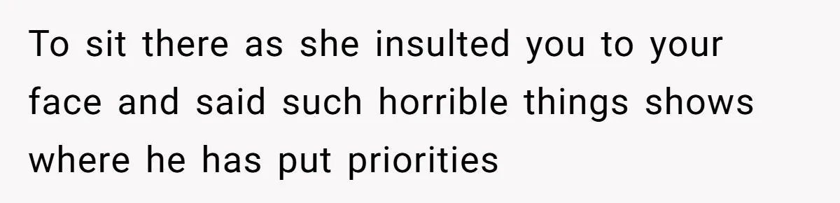 To sit there as she insulted you to your face and said such horrible things shows where he has put priorities