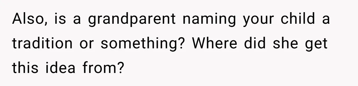 Also, is a grandparent naming your child a tradition or something? Where did she get this idea from?