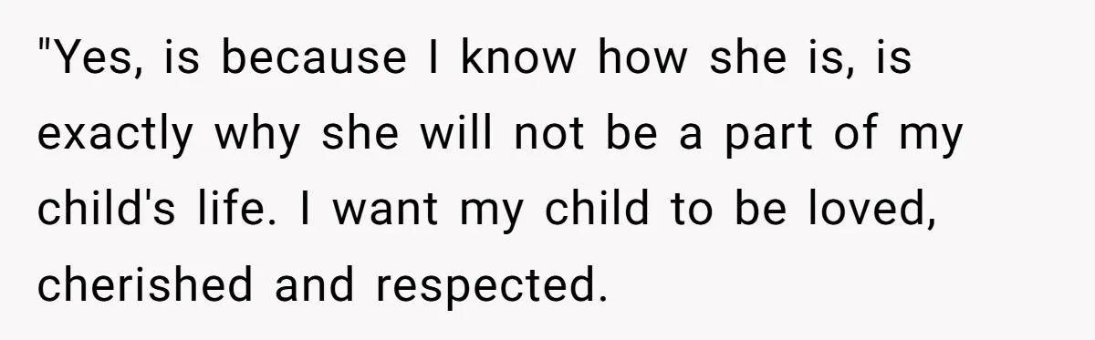 "Yes, is because I know how she is, is exactly why she will not be a part of my child's life. I want my child to be loved, cherished and...