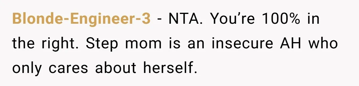 Blonde-Engineer-3 − NTA. You’re 100% in the right. Step mom is an insecure AH who only cares about herself.