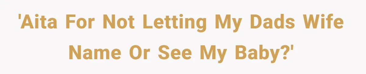 'AITA for not letting my dads wife name or see my baby?'