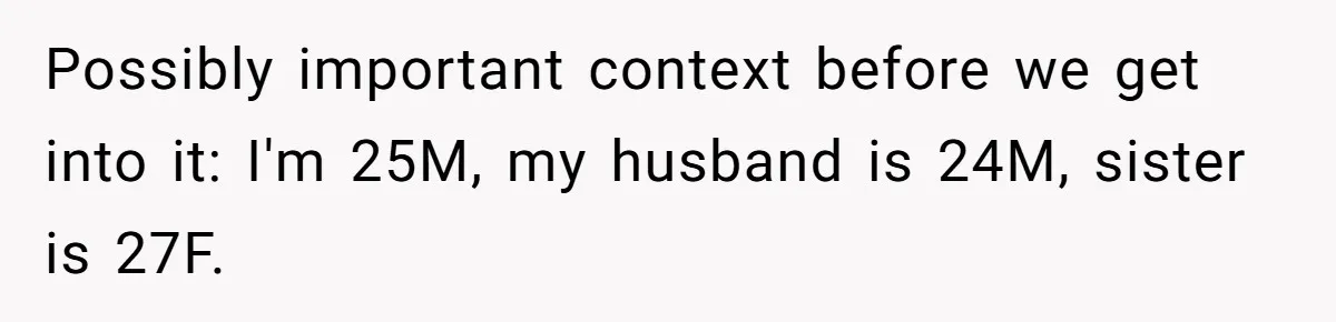 Possibly important context before we get into it: I'm 25M, my husband is 24M, sister is 27F.