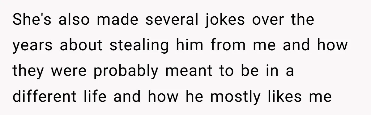 She's also made several jokes over the years about stealing him from me and how they were probably meant to be in a different life and how he mostly likes...