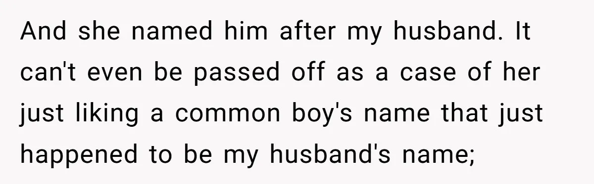And she named him after my husband. It can't even be passed off as a case of her just liking a common boy's name that just happened to be my...