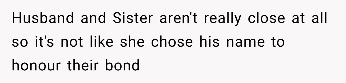 Husband and Sister aren't really close at all so it's not like she chose his name to honour their bond