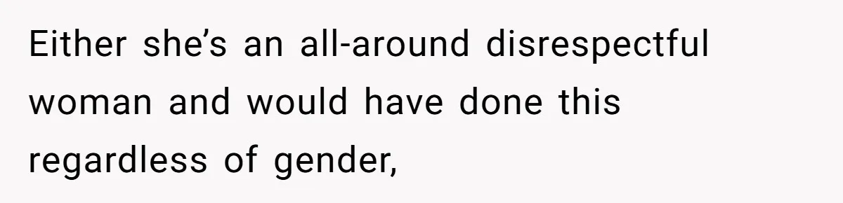 Either she’s an all-around disrespectful woman and would have done this regardless of gender,