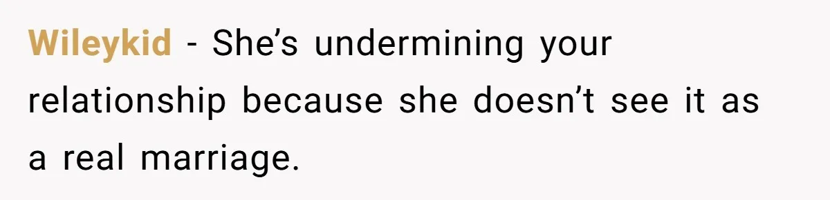 Wileykid − She’s undermining your relationship because she doesn’t see it as a real marriage.