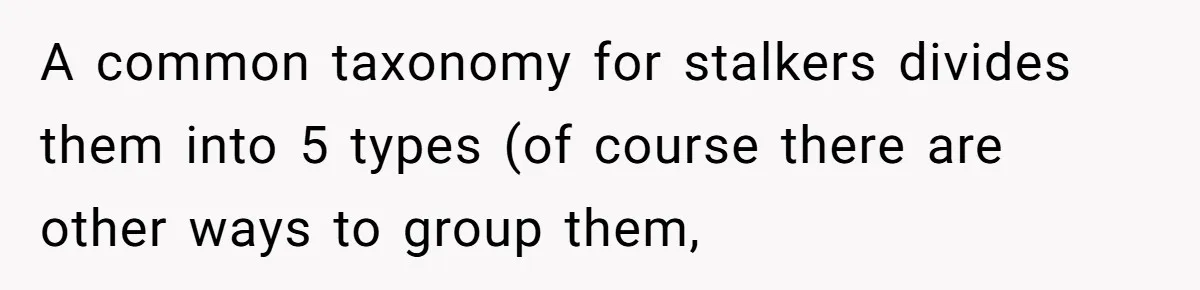 A common taxonomy for stalkers divides them into 5 types (of course there are other ways to group them,
